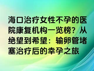 海口治療女性不孕的醫(yī)院康復(fù)機(jī)構(gòu)一覽榜？從絕望到希望：輸卵管堵塞治療后的幸孕之旅