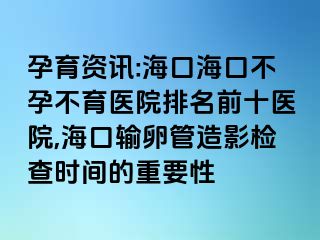 孕育資訊:?？诤？诓辉胁挥t(yī)院排名前十醫(yī)院,?？谳斅压茉煊皺z查時間的重要性