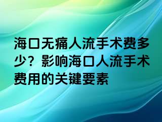 ?？跓o(wú)痛人流手術(shù)費(fèi)多少？影響海口人流手術(shù)費(fèi)用的關(guān)鍵要素