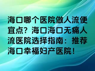 海口哪個醫(yī)院做人流便宜點？?？诤？跓o痛人流醫(yī)院選擇指南：推薦?？谛腋D產(chǎn)醫(yī)院！