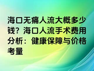 ?？跓o痛人流大概多少錢？?？谌肆魇中g(shù)費用分析：健康保障與價格考量