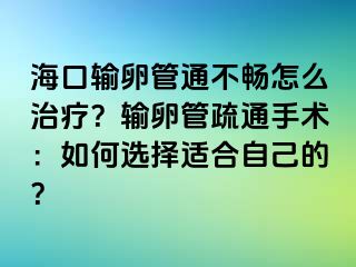 ?？谳斅压芡ú粫吃趺粗委?？輸卵管疏通手術(shù)：如何選擇適合自己的？