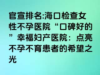 官宣排名:?？跈z查女性不孕醫(yī)院“口碑好的”幸福婦產(chǎn)醫(yī)院：點亮不孕不育患者的希望之光