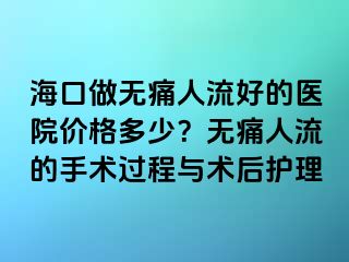 ?？谧鰺o痛人流好的醫(yī)院價格多少？無痛人流的手術(shù)過程與術(shù)后護理