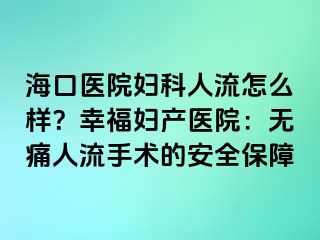 海口醫(yī)院婦科人流怎么樣？幸福婦產(chǎn)醫(yī)院：無痛人流手術(shù)的安全保障