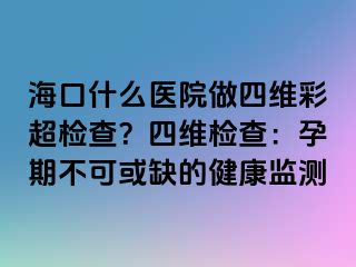 ?？谑裁瘁t(yī)院做四維彩超檢查？四維檢查：孕期不可或缺的健康監(jiān)測