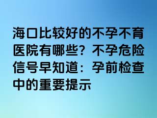 ?？诒容^好的不孕不育醫(yī)院有哪些？不孕危險信號早知道：孕前檢查中的重要提示