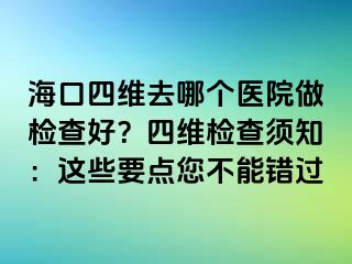 ?？谒木S去哪個(gè)醫(yī)院做檢查好？四維檢查須知：這些要點(diǎn)您不能錯(cuò)過(guò)