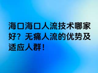 ?？诤？谌肆骷夹g(shù)哪家好？無(wú)痛人流的優(yōu)勢(shì)及適應(yīng)人群！