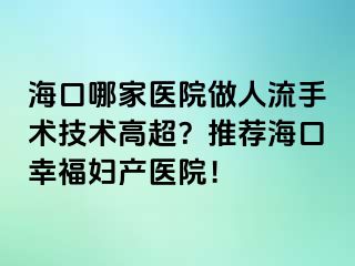 ?？谀募裔t(yī)院做人流手術(shù)技術(shù)高超？推薦海口幸福婦產(chǎn)醫(yī)院！