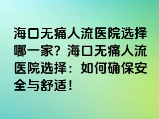 ?？跓o(wú)痛人流醫(yī)院選擇哪一家？?？跓o(wú)痛人流醫(yī)院選擇：如何確保安全與舒適！