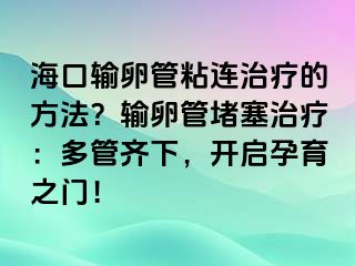 ?？谳斅压苷尺B治療的方法？輸卵管堵塞治療：多管齊下，開(kāi)啟孕育之門(mén)！