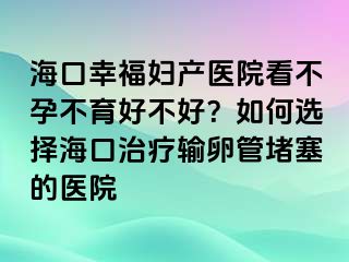 ?？谛腋D產(chǎn)醫(yī)院看不孕不育好不好？如何選擇?？谥委熭斅压芏氯尼t(yī)院