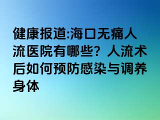 健康報(bào)道:?？跓o痛人流醫(yī)院有哪些？人流術(shù)后如何預(yù)防感染與調(diào)養(yǎng)身體