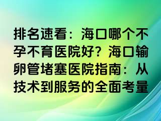 排名速看：?？谀膫€不孕不育醫(yī)院好？海口輸卵管堵塞醫(yī)院指南：從技術(shù)到服務的全面考量