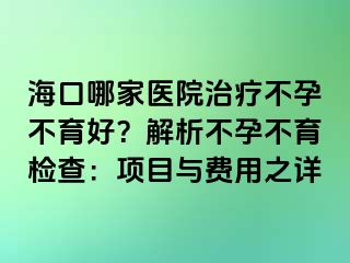 ?？谀募裔t(yī)院治療不孕不育好？解析不孕不育檢查：項目與費用之詳