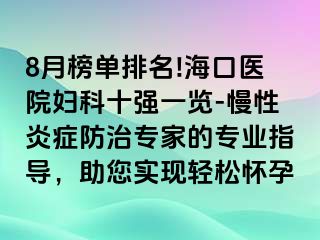 8月榜單排名!?？卺t(yī)院婦科十強一覽-慢性炎癥防治專家的專業(yè)指導，助您實現(xiàn)輕松懷孕