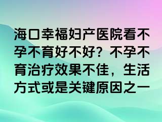 ?？谛腋D產(chǎn)醫(yī)院看不孕不育好不好？不孕不育治療效果不佳，生活方式或是關鍵原因之一