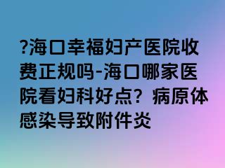 ?海口幸福婦產(chǎn)醫(yī)院收費(fèi)正規(guī)嗎-?？谀募裔t(yī)院看婦科好點(diǎn)？病原體感染導(dǎo)致附件炎