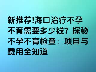 新推薦!?？谥委煵辉胁挥枰嗌馘X？探秘不孕不育檢查：項(xiàng)目與費(fèi)用全知道