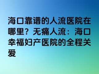 ?？诳孔V的人流醫(yī)院在哪里？無痛人流：海口幸福婦產(chǎn)醫(yī)院的全程關(guān)愛