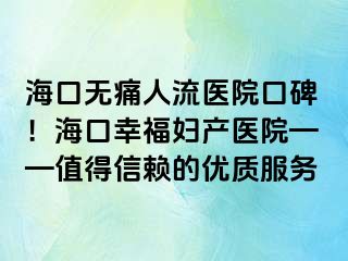 ?？跓o痛人流醫(yī)院口碑！海口幸福婦產(chǎn)醫(yī)院——值得信賴的優(yōu)質(zhì)服務(wù)