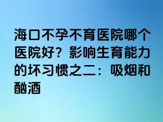 海口不孕不育醫(yī)院哪個醫(yī)院好？影響生育能力的壞習慣之二：吸煙和酗酒