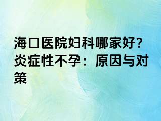 ?？卺t(yī)院婦科哪家好？炎癥性不孕：原因與對策