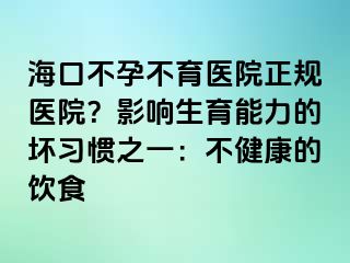 海口不孕不育醫(yī)院正規(guī)醫(yī)院？影響生育能力的壞習(xí)慣之一：不健康的飲食