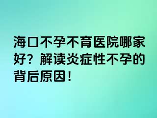 ?？诓辉胁挥t(yī)院哪家好？解讀炎癥性不孕的背后原因！