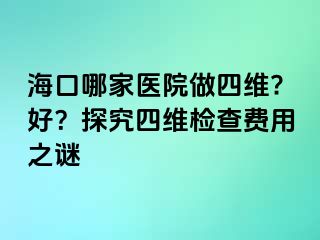 ?？谀募裔t(yī)院做四維?好？探究四維檢查費用之謎