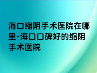 海口縮陰手術(shù)醫(yī)院在哪里-?？诳诒玫目s陰手術(shù)醫(yī)院