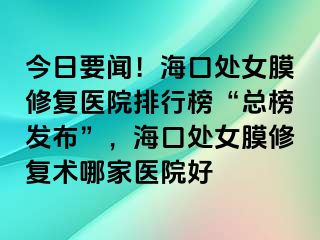 今日要聞！?？谔幣ば迯歪t(yī)院排行榜“總榜發(fā)布”，?？谔幣ば迯托g(shù)哪家醫(yī)院好