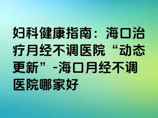 婦科健康指南：?？谥委熢陆?jīng)不調(diào)醫(yī)院“動態(tài)更新”-?？谠陆?jīng)不調(diào)醫(yī)院哪家好