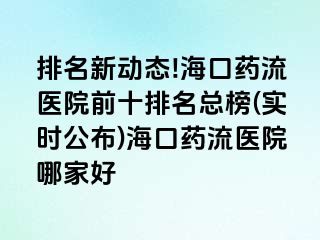 排名新動(dòng)態(tài)!?？谒幜麽t(yī)院前十排名總榜(實(shí)時(shí)公布)?？谒幜麽t(yī)院哪家好