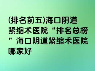 (排名前五)?？陉幍谰o縮術(shù)醫(yī)院“排名總榜”?？陉幍谰o縮術(shù)醫(yī)院哪家好