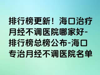 排行榜更新！海口治療月經(jīng)不調(diào)醫(yī)院哪家好-排行榜總榜公布-?？趯Ｖ卧陆?jīng)不調(diào)醫(yī)院名單