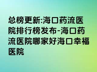 總榜更新:?？谒幜麽t(yī)院排行榜發(fā)布-?？谒幜麽t(yī)院哪家好海口幸福醫(yī)院