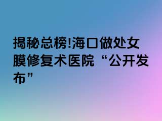 揭秘總榜!?？谧鎏幣ば迯?fù)術(shù)醫(yī)院“公開發(fā)布”