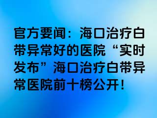 官方要聞：?？谥委煱讕М惓：玫尼t(yī)院“實(shí)時(shí)發(fā)布”?？谥委煱讕М惓ａt(yī)院前十榜公開(kāi)！