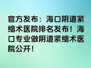 官方發(fā)布：海口陰道緊縮術(shù)醫(yī)院排名發(fā)布！?？趯I(yè)做陰道緊縮術(shù)醫(yī)院公開(kāi)！