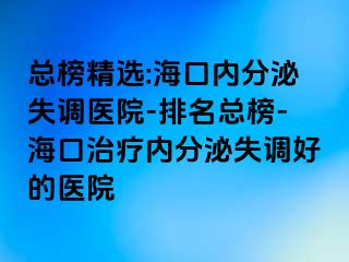 總榜精選:?？趦?nèi)分泌失調(diào)醫(yī)院-排名總榜-海口治療內(nèi)分泌失調(diào)好的醫(yī)院