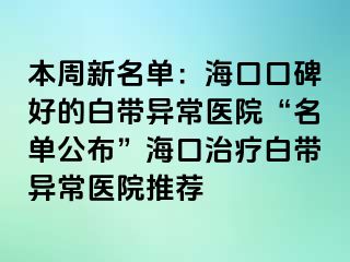 本周新名單：海口口碑好的白帶異常醫(yī)院“名單公布”?？谥委煱讕М惓ａt(yī)院推薦