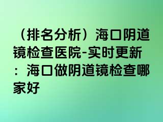 （排名分析）?？陉幍犁R檢查醫(yī)院-實(shí)時(shí)更新：?？谧鲫幍犁R檢查哪家好