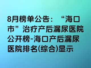 8月榜單公告：“?？谑?rdquo;治療產(chǎn)后漏尿醫(yī)院公開榜-?？诋a(chǎn)后漏尿醫(yī)院排名(綜合)顯示