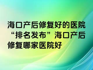 海口產(chǎn)后修復好的醫(yī)院“排名發(fā)布”海口產(chǎn)后修復哪家醫(yī)院好