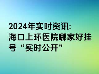 2024年實時資訊:?？谏檄h(huán)醫(yī)院哪家好掛號“實時公開”