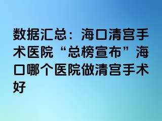 數(shù)據(jù)匯總：海口清宮手術(shù)醫(yī)院“總榜宣布”?？谀膫€醫(yī)院做清宮手術(shù)好