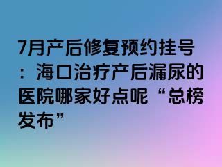 7月產(chǎn)后修復(fù)預(yù)約掛號：?？谥委煯a(chǎn)后漏尿的醫(yī)院哪家好點(diǎn)呢“總榜發(fā)布”