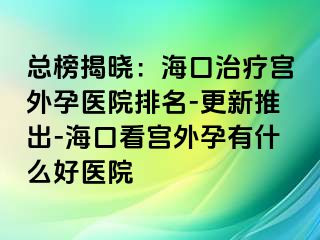 總榜揭曉：?？谥委煂m外孕醫(yī)院排名-更新推出-?？诳磳m外孕有什么好醫(yī)院